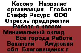 Кассир › Название организации ­ Глобал Стафф Ресурс, ООО › Отрасль предприятия ­ Работа с кассой › Минимальный оклад ­ 18 000 - Все города Работа » Вакансии   . Амурская обл.,Благовещенск г.